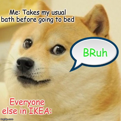 Doge | Me: Takes my usual bath before going to bed; BRuh; Everyone else in IKEA: | image tagged in memes,doge | made w/ Imgflip meme maker