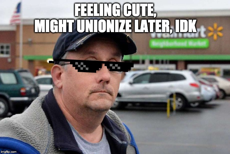 FEELING CUTE, MIGHT UNIONIZE LATER, IDK | image tagged in walmart | made w/ Imgflip meme maker