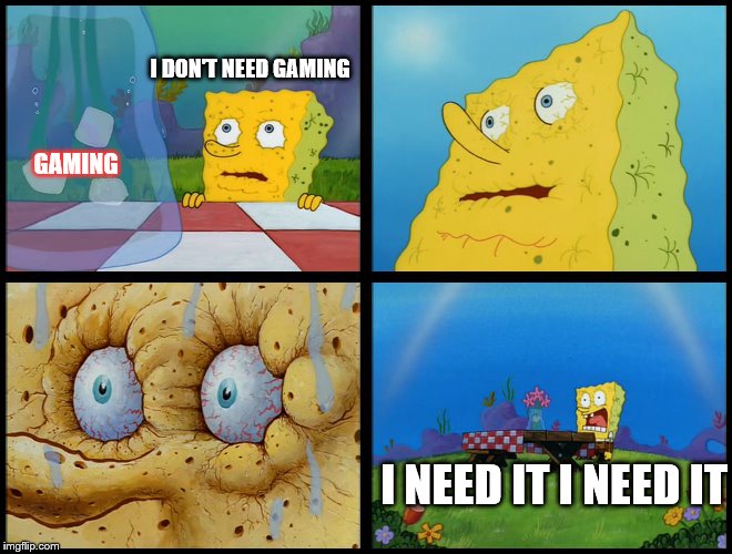 Spongebob - "I Don't Need It" (by Henry-C) | I DON'T NEED GAMING; GAMING; I NEED IT I NEED IT | image tagged in spongebob - i don't need it by henry-c | made w/ Imgflip meme maker