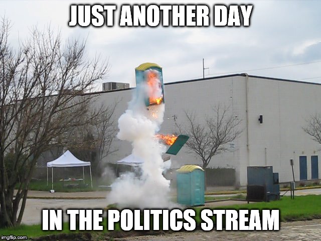 Exploding Crap Porta potty | JUST ANOTHER DAY; IN THE POLITICS STREAM | image tagged in exploding crap porta potty | made w/ Imgflip meme maker