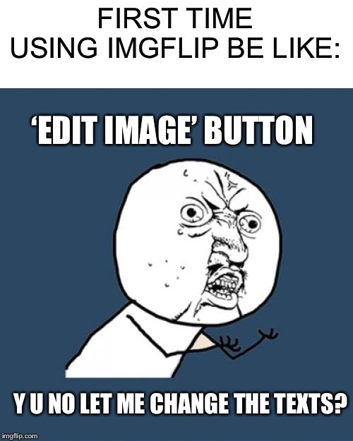 Y U No Meme | FIRST TIME USING IMGFLIP BE LIKE:; ‘EDIT IMAGE’ BUTTON; Y U NO LET ME CHANGE THE TEXTS? | image tagged in memes,y u no | made w/ Imgflip meme maker