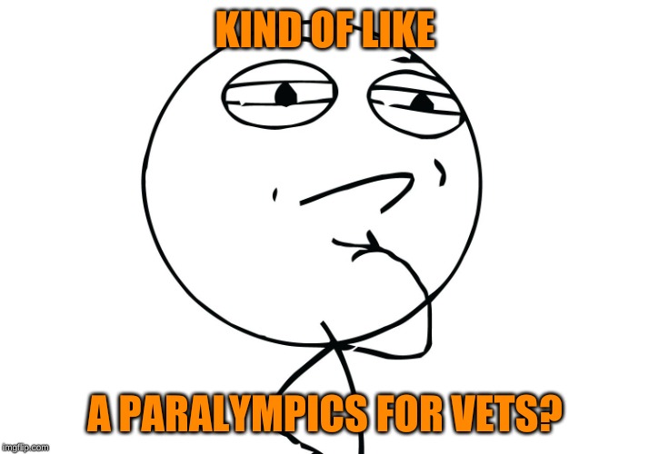 challenge considered | KIND OF LIKE A PARALYMPICS FOR VETS? | image tagged in challenge considered | made w/ Imgflip meme maker