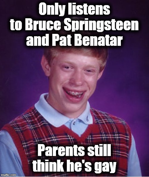 Bad Luck Brian Meme | Only listens to Bruce Springsteen and Pat Benatar Parents still think he's gay | image tagged in memes,bad luck brian | made w/ Imgflip meme maker