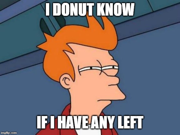 Futurama Fry Meme | I DONUT KNOW IF I HAVE ANY LEFT | image tagged in memes,futurama fry | made w/ Imgflip meme maker