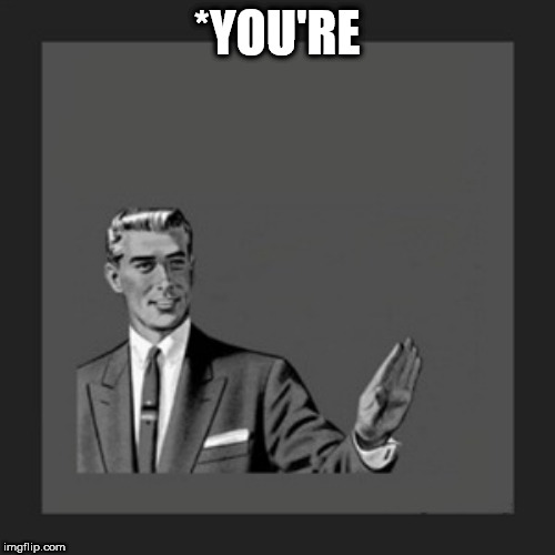 Kill Yourself Guy Meme | *YOU'RE | image tagged in memes,kill yourself guy | made w/ Imgflip meme maker