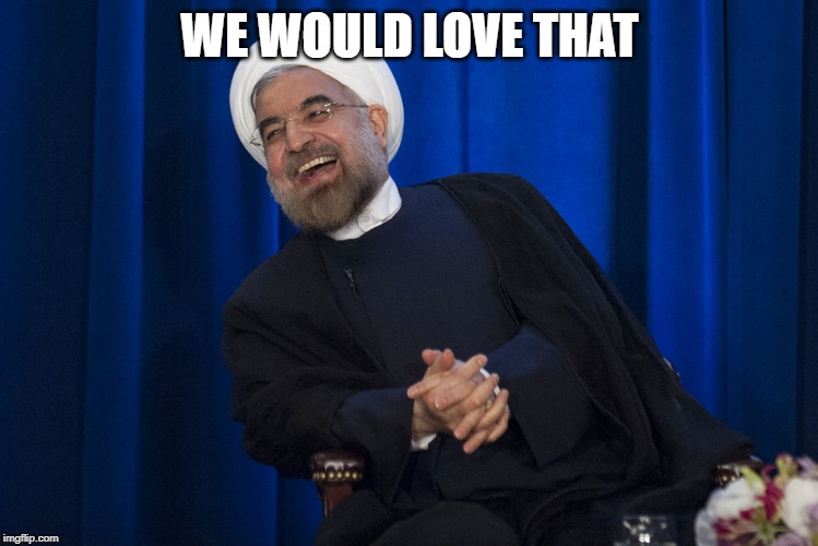 Iran Laughing | WE WOULD LOVE THAT | image tagged in iran laughing | made w/ Imgflip meme maker