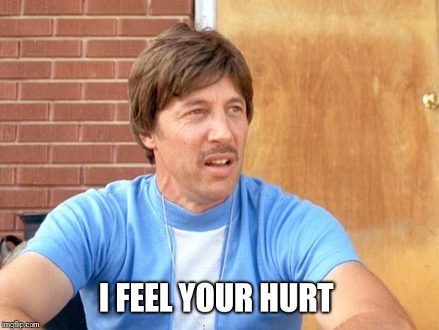 Uncle Rico | I FEEL YOUR HURT | image tagged in uncle rico | made w/ Imgflip meme maker