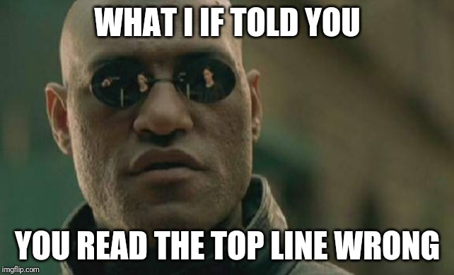 Matrix Morpheus | WHAT I IF TOLD YOU; YOU READ THE TOP LINE WRONG | image tagged in memes,matrix morpheus | made w/ Imgflip meme maker
