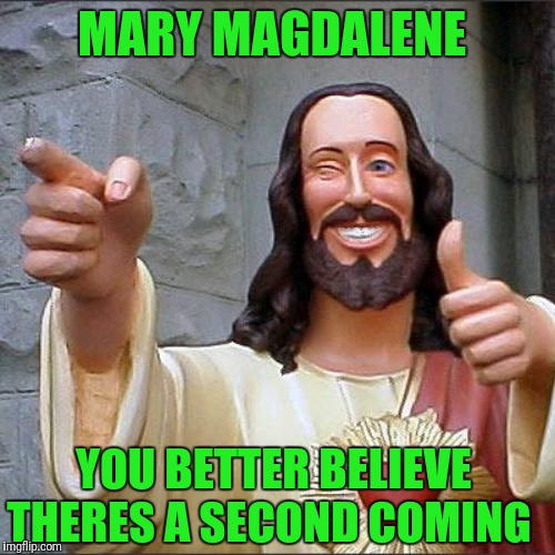 Buddy Christ | MARY MAGDALENE; YOU BETTER BELIEVE THERES A SECOND COMING | image tagged in memes,buddy christ | made w/ Imgflip meme maker