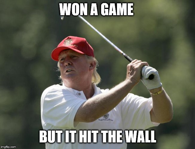 Trump golf | WON A GAME; BUT IT HIT THE WALL | image tagged in trump golf | made w/ Imgflip meme maker