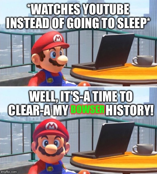 Very PUNNY, Mario! | *WATCHES YOUTUBE INSTEAD OF GOING TO SLEEP*; WELL, IT'S-A TIME TO CLEAR-A MY                HISTORY! BOWSER | image tagged in mario looks at computer,browser history,super mario odyssey,nintendo | made w/ Imgflip meme maker