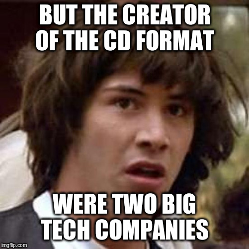 Conspiracy Keanu Meme | BUT THE CREATOR OF THE CD FORMAT; WERE TWO BIG TECH COMPANIES | image tagged in memes,conspiracy keanu | made w/ Imgflip meme maker
