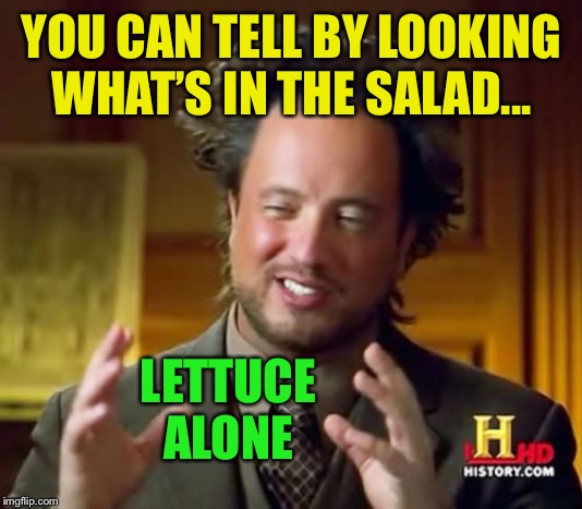 Ancient Aliens Meme | YOU CAN TELL BY LOOKING WHAT’S IN THE SALAD... LETTUCE ALONE | image tagged in memes,ancient aliens | made w/ Imgflip meme maker