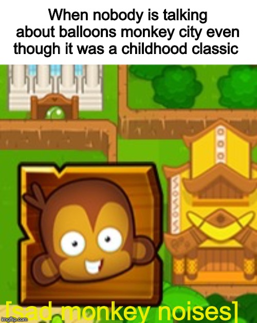 When nobody is talking about balloons monkey city even though it was a childhood classic; [sad monkey noises] | image tagged in balloons monkey city | made w/ Imgflip meme maker