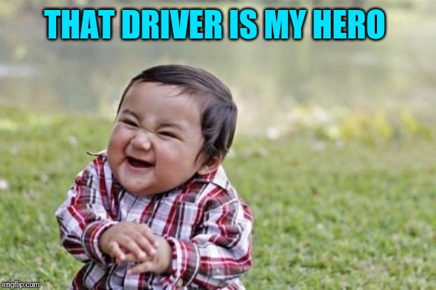 Evil Toddler Meme | THAT DRIVER IS MY HERO | image tagged in memes,evil toddler | made w/ Imgflip meme maker