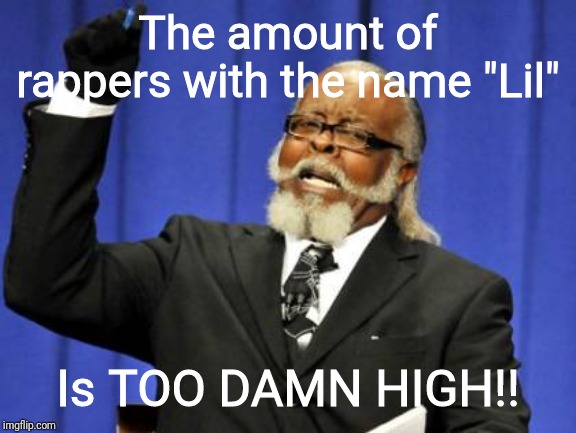 Seriously....pick something more original, geez! | The amount of rappers with the name "Lil"; Is TOO DAMN HIGH!! | image tagged in memes,too damn high,rappers,rap,soundcloud,soundcloud rap | made w/ Imgflip meme maker