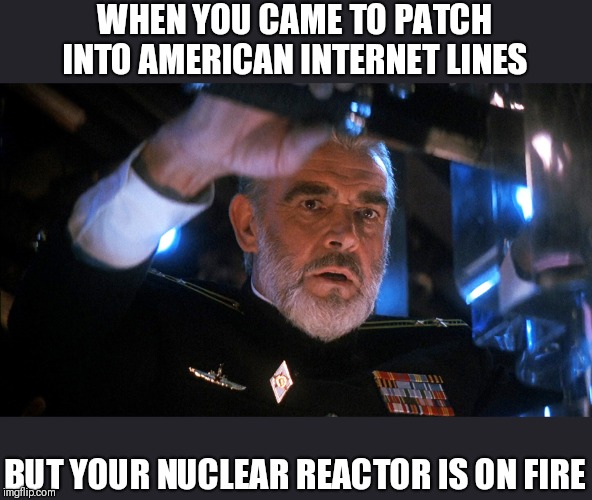 WHEN YOU CAME TO PATCH INTO AMERICAN INTERNET LINES; BUT YOUR NUCLEAR REACTOR IS ON FIRE | image tagged in trump russia collusion,funny memes | made w/ Imgflip meme maker