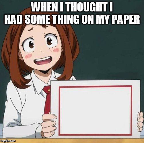 Uraraka Blank Paper | WHEN I THOUGHT I HAD SOME THING ON MY PAPER | image tagged in uraraka blank paper | made w/ Imgflip meme maker