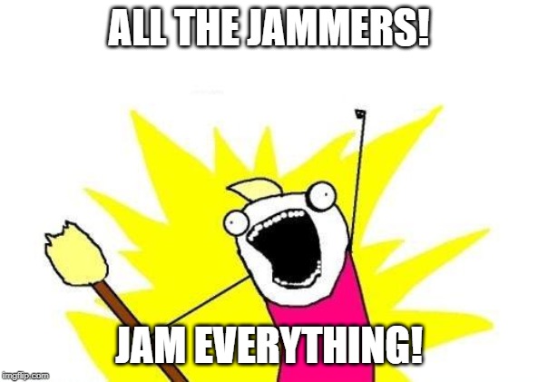 Jamming, you can never have enough............ | ALL THE JAMMERS! JAM EVERYTHING! | image tagged in gaming,no radars,being tracked,radar,game tracker | made w/ Imgflip meme maker