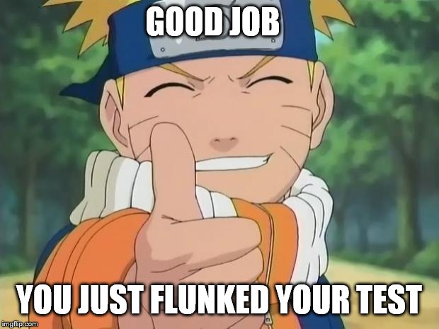 naruto thumbs up | GOOD JOB; YOU JUST FLUNKED YOUR TEST | image tagged in naruto thumbs up | made w/ Imgflip meme maker