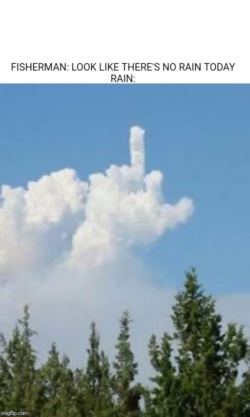 Middle finger cloud | FISHERMAN: LOOK LIKE THERE'S NO RAIN TODAY
RAIN: | image tagged in middle finger cloud | made w/ Imgflip meme maker
