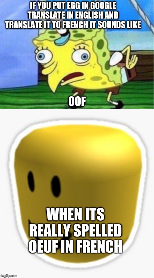 IF YOU PUT EGG IN GOOGLE TRANSLATE IN ENGLISH AND TRANSLATE IT TO FRENCH IT SOUNDS LIKE; OOF; WHEN ITS REALLY SPELLED OEUF IN FRENCH | image tagged in memes,mocking spongebob,oof | made w/ Imgflip meme maker