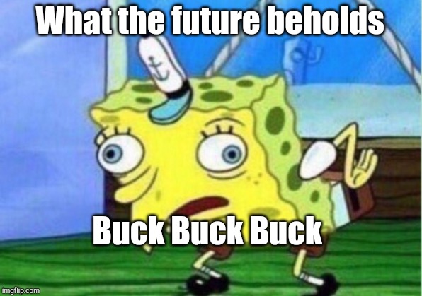 Mocking Spongebob Meme | What the future beholds; Buck Buck Buck | image tagged in memes,mocking spongebob | made w/ Imgflip meme maker