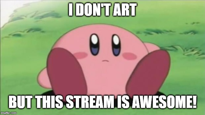 kirby | I DON'T ART BUT THIS STREAM IS AWESOME! | image tagged in kirby | made w/ Imgflip meme maker