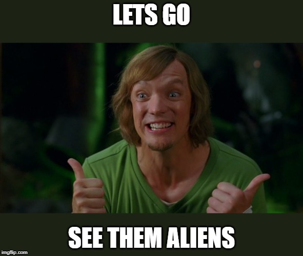crazy idea | LETS GO; SEE THEM ALIENS | image tagged in funny meme | made w/ Imgflip meme maker