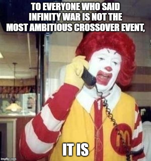 Ronald McDonald Temp | TO EVERYONE WHO SAID INFINITY WAR IS NOT THE MOST AMBITIOUS CROSSOVER EVENT, IT IS | image tagged in ronald mcdonald temp | made w/ Imgflip meme maker