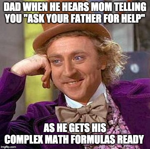 Creepy Condescending Wonka | DAD WHEN HE HEARS MOM TELLING YOU "ASK YOUR FATHER FOR HELP"; AS HE GETS HIS COMPLEX MATH FORMULAS READY | image tagged in memes,creepy condescending wonka | made w/ Imgflip meme maker