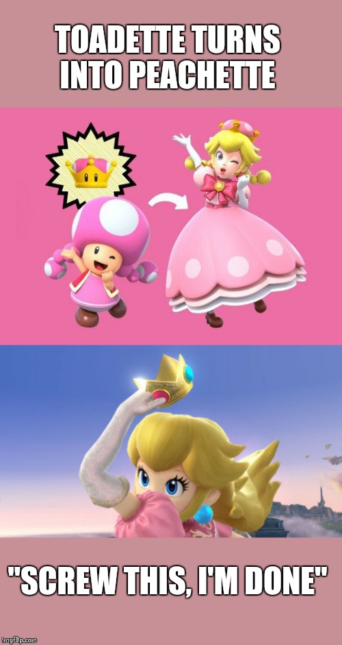 NOPE | TOADETTE TURNS INTO PEACHETTE; "SCREW THIS, I'M DONE" | image tagged in princess peach,peach,super mario,video games | made w/ Imgflip meme maker