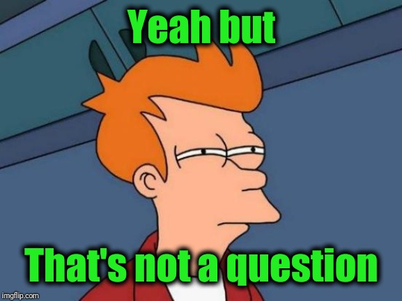 Futurama Fry Meme | Yeah but That's not a question | image tagged in memes,futurama fry | made w/ Imgflip meme maker