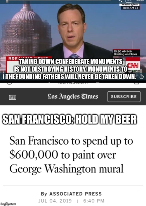 TAKING DOWN CONFEDERATE MONUMENTS IS NOT DESTROYING HISTORY. MONUMENTS TO THE FOUNDING FATHERS WILL NEVER BE TAKEN DOWN. SAN FRANCISCO: HOLD MY BEER | image tagged in cnn breaking news template,memes,san francisco | made w/ Imgflip meme maker