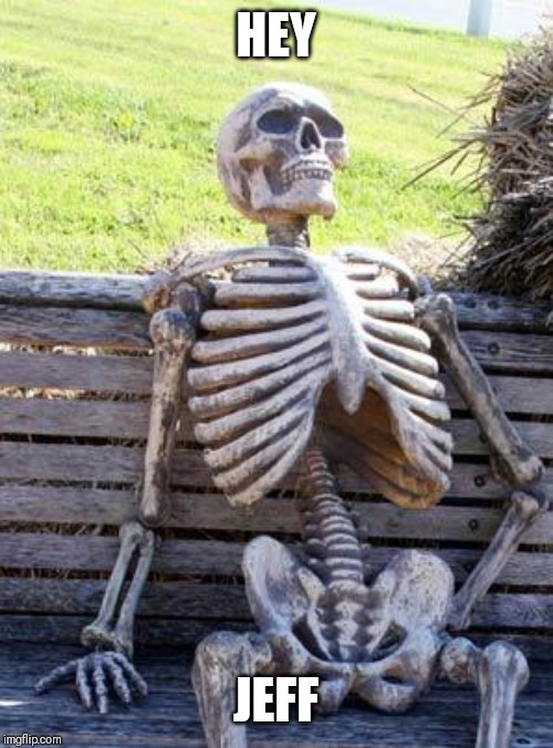 Waiting Skeleton Meme | HEY JEFF | image tagged in memes,waiting skeleton | made w/ Imgflip meme maker