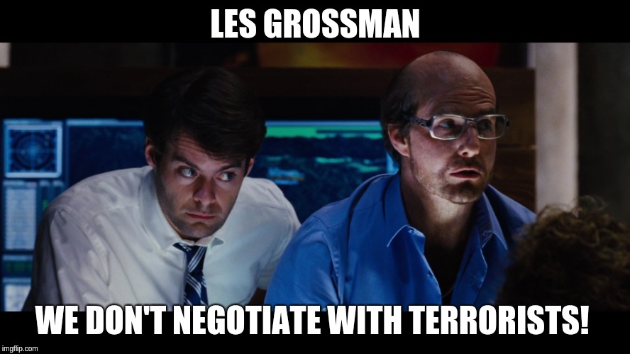 Les Grossman | LES GROSSMAN; WE DON'T NEGOTIATE WITH TERRORISTS! | image tagged in tropic thunder,terrorists,les grossman | made w/ Imgflip meme maker