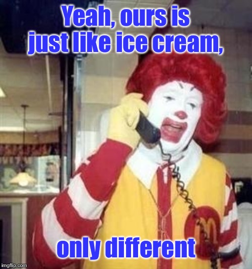 Managerial truth | Yeah, ours is just like ice cream, only different | image tagged in ronald mcdonald temp,ice cream,different,funny memes,drsarcasm | made w/ Imgflip meme maker