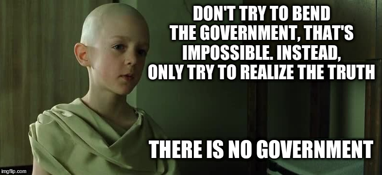 Only Corporations | DON'T TRY TO BEND THE GOVERNMENT, THAT'S IMPOSSIBLE. INSTEAD, ONLY TRY TO REALIZE THE TRUTH; THERE IS NO GOVERNMENT | image tagged in the matrix,movie quotes,political meme,government | made w/ Imgflip meme maker