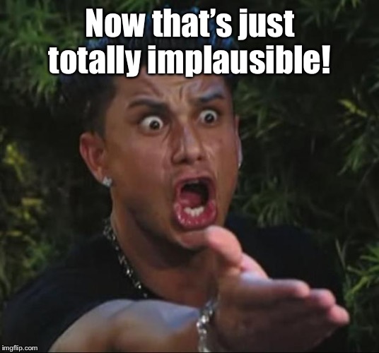 DJ Pauly D Meme | Now that’s just totally implausible! | image tagged in memes,dj pauly d | made w/ Imgflip meme maker
