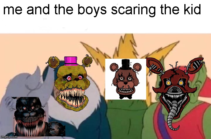 Me And The Boys Meme | me and the boys scaring the kid | image tagged in memes,me and the boys,fnaf | made w/ Imgflip meme maker