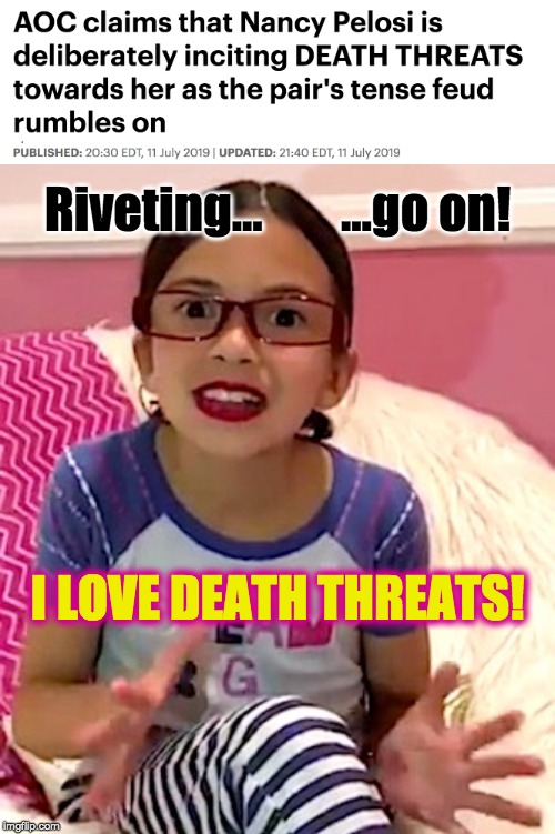Whaaaat? You don't like death threats? | Riveting...        ...go on! I LOVE DEATH THREATS! | image tagged in aoc | made w/ Imgflip meme maker