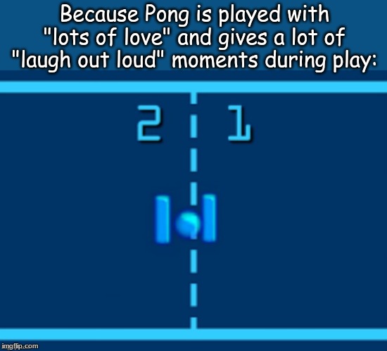 Why the similarity? | Because Pong is played with "lots of love" and gives a lot of "laugh out loud" moments during play: | image tagged in memes,atari,video games | made w/ Imgflip meme maker