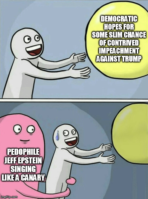 Word is Jeff Epstein is squealing, and the Dem and Deep State sweat is gonna pour | DEMOCRATIC HOPES FOR SOME SLIM CHANCE OF CONTRIVED IMPEACHMENT AGAINST TRUMP; PEDOPHILE JEFF EPSTEIN SINGING LIKE A CANARY | image tagged in memes,running away balloon,jeffrey epstein,pedophilia,democrats,impeachment | made w/ Imgflip meme maker