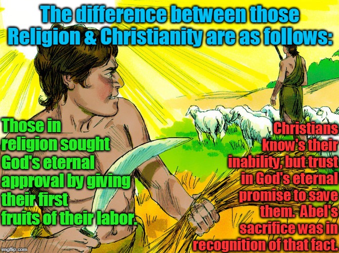 Cain and Abel | The difference between those Religion & Christianity are as follows:; Christians know's their inability, but trust in God's eternal promise to save them.  Abel's sacrifice was in recognition of that fact. Those in religion sought God's eternal approval by giving their first fruits of their labor. | image tagged in cain and abel,memes,gospel,salvation,christianity,religion | made w/ Imgflip meme maker