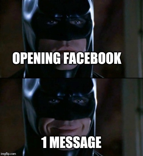 Batman Smiles | OPENING FACEBOOK; 1 MESSAGE | image tagged in memes,batman smiles | made w/ Imgflip meme maker