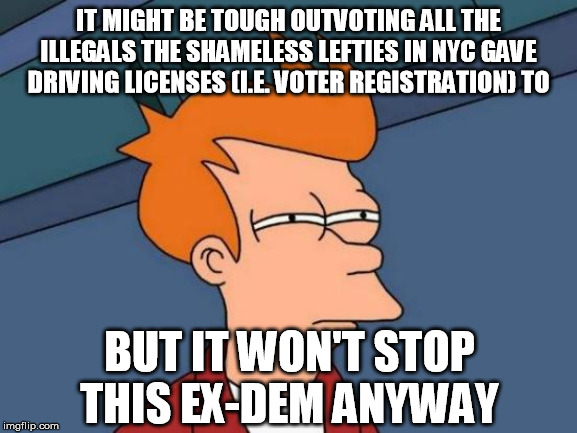 Futurama Fry Meme | IT MIGHT BE TOUGH OUTVOTING ALL THE ILLEGALS THE SHAMELESS LEFTIES IN NYC GAVE DRIVING LICENSES (I.E. VOTER REGISTRATION) TO BUT IT WON'T ST | image tagged in memes,futurama fry | made w/ Imgflip meme maker