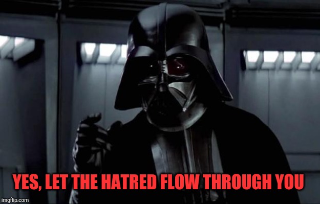 Darth Vader | YES, LET THE HATRED FLOW THROUGH YOU | image tagged in darth vader | made w/ Imgflip meme maker