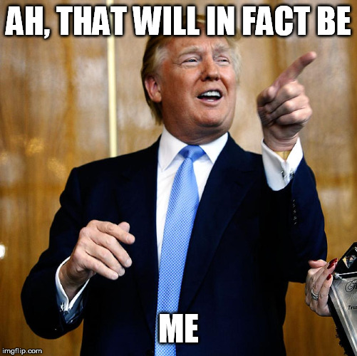 Donal Trump Birthday | AH, THAT WILL IN FACT BE ME | image tagged in donal trump birthday | made w/ Imgflip meme maker