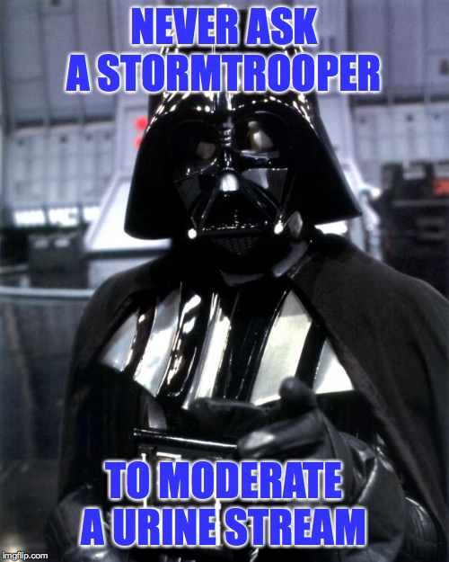 Darth Vader | NEVER ASK A STORMTROOPER TO MODERATE A URINE STREAM | image tagged in darth vader | made w/ Imgflip meme maker