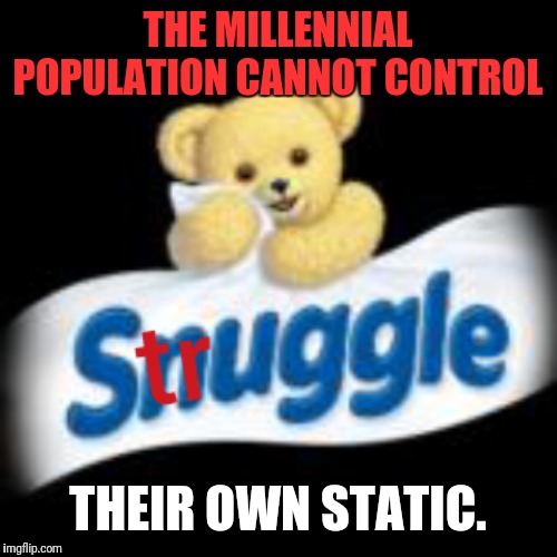 Snuggle struggle | THE MILLENNIAL POPULATION CANNOT CONTROL; THEIR OWN STATIC. | image tagged in snuggle struggle | made w/ Imgflip meme maker